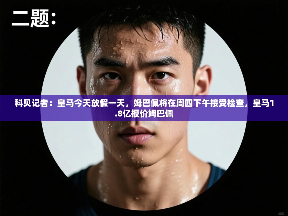 科贝记者：皇马今天放假一天，姆巴佩将在周四下午接受检查，皇马1.8亿报价姆巴佩  第1张