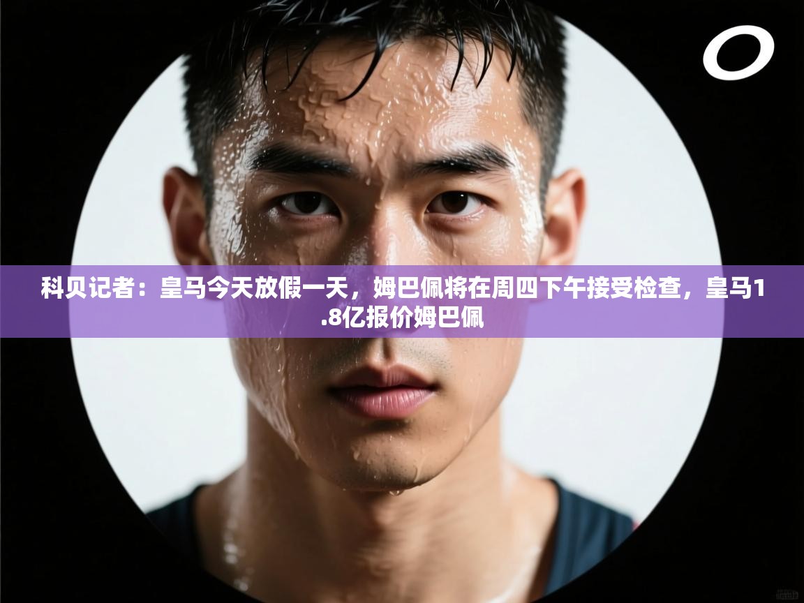 科贝记者：皇马今天放假一天，姆巴佩将在周四下午接受检查，皇马1.8亿报价姆巴佩  第2张