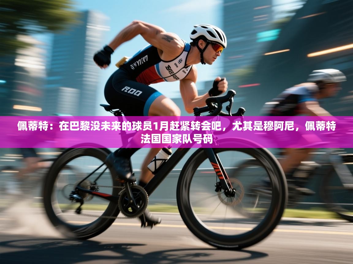 佩蒂特:在巴黎没未来的球员1月赶紧转会吧,尤其是穆阿尼,佩蒂特法国国家队号码 第1张