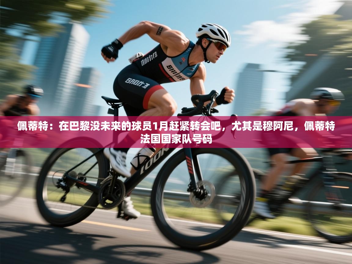 佩蒂特:在巴黎没未来的球员1月赶紧转会吧,尤其是穆阿尼,佩蒂特法国国家队号码 第2张