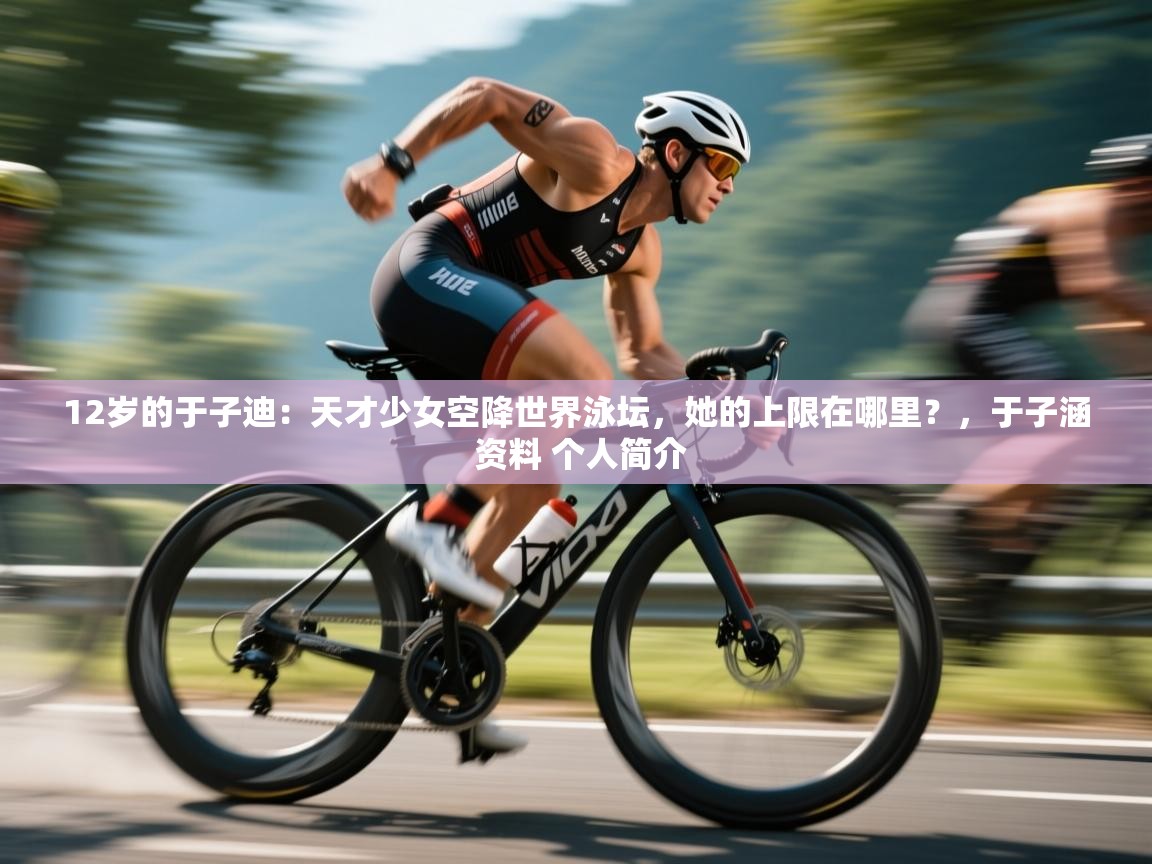 12岁的于子迪：天才少女空降世界泳坛，她的上限在哪里？，于子涵 资料 个人简介  第2张