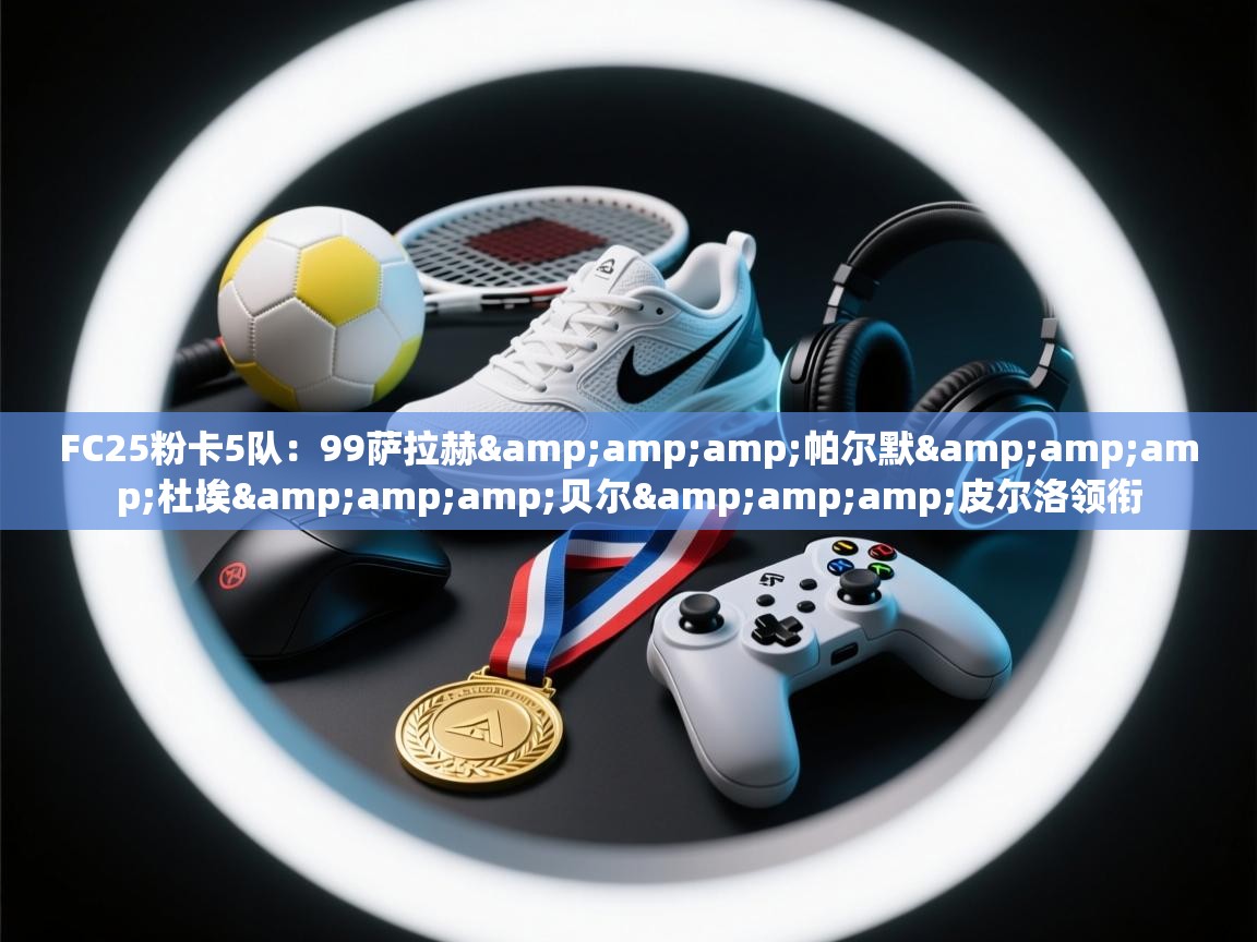 FC25粉卡5队：99萨拉赫&amp;帕尔默&amp;杜埃&amp;贝尔&amp;皮尔洛领衔
