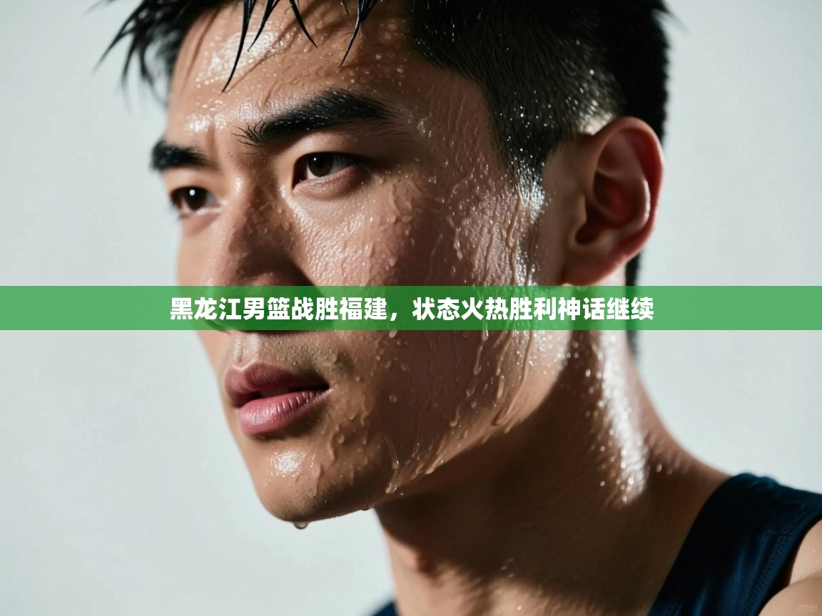 黑龙江男篮战胜福建，状态火热胜利神话继续  第1张