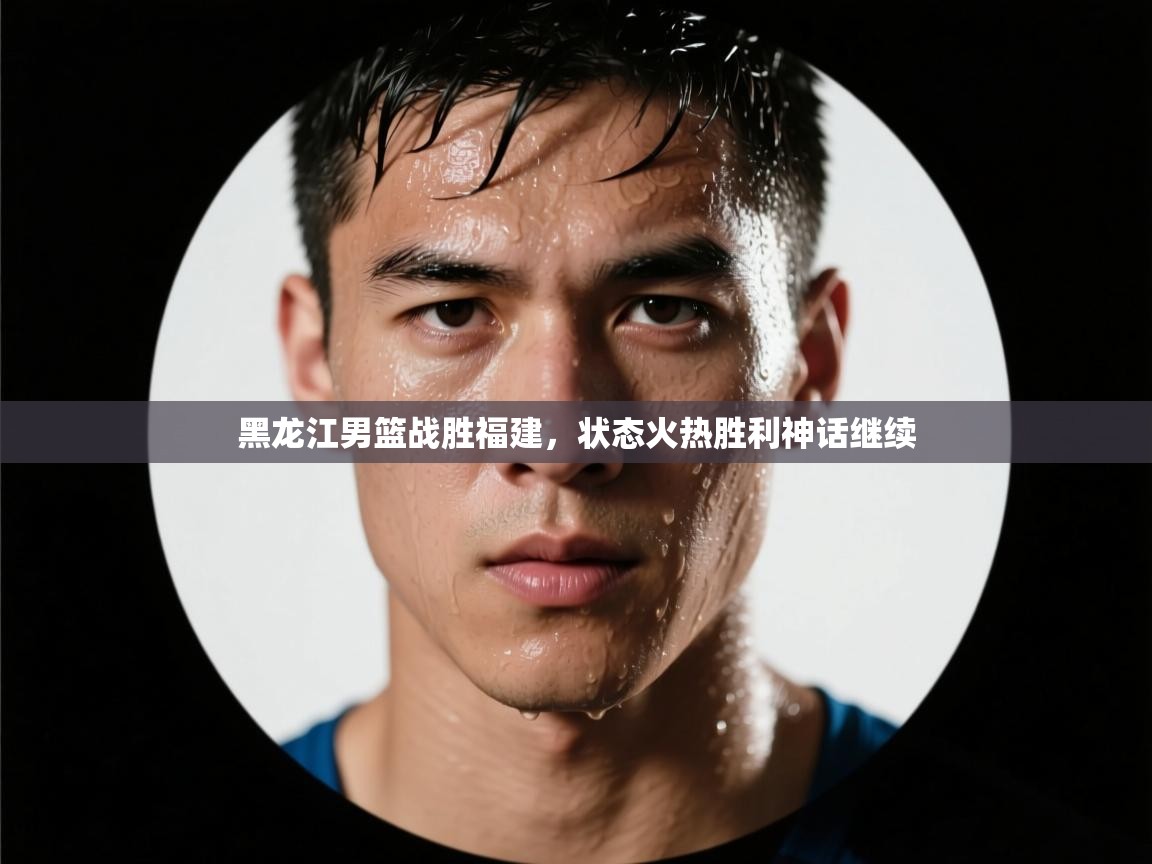 黑龙江男篮战胜福建，状态火热胜利神话继续  第2张