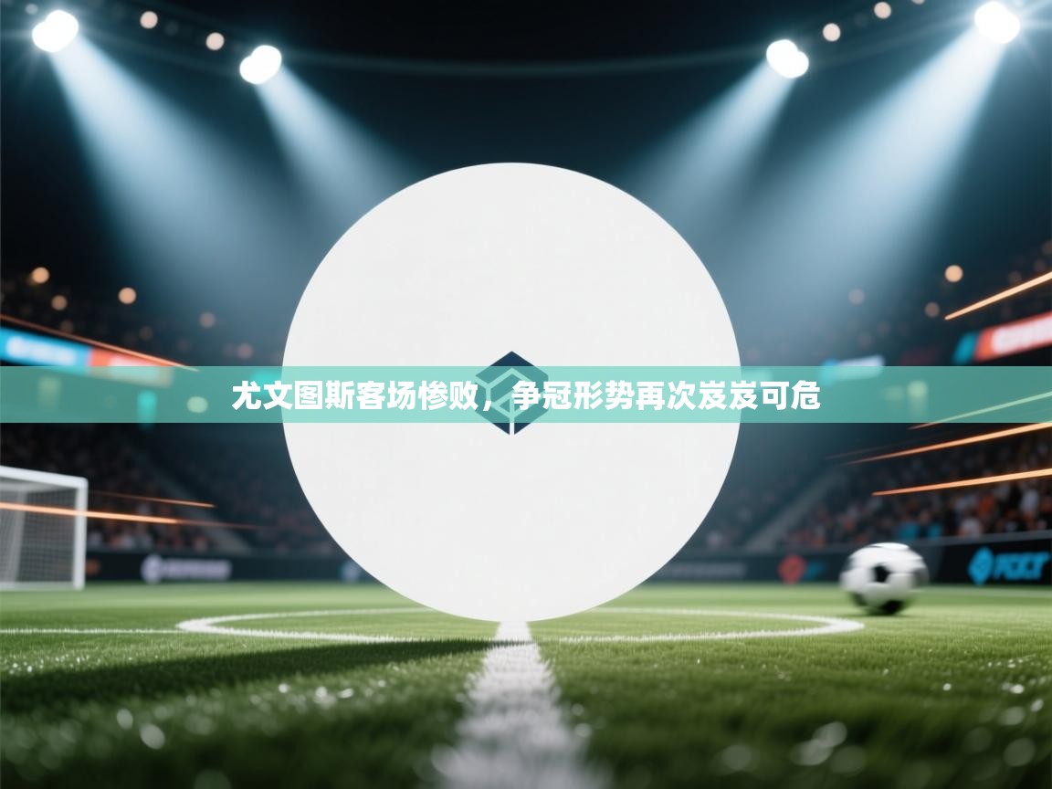 尤文图斯客场惨败，争冠形势再次岌岌可危  第2张