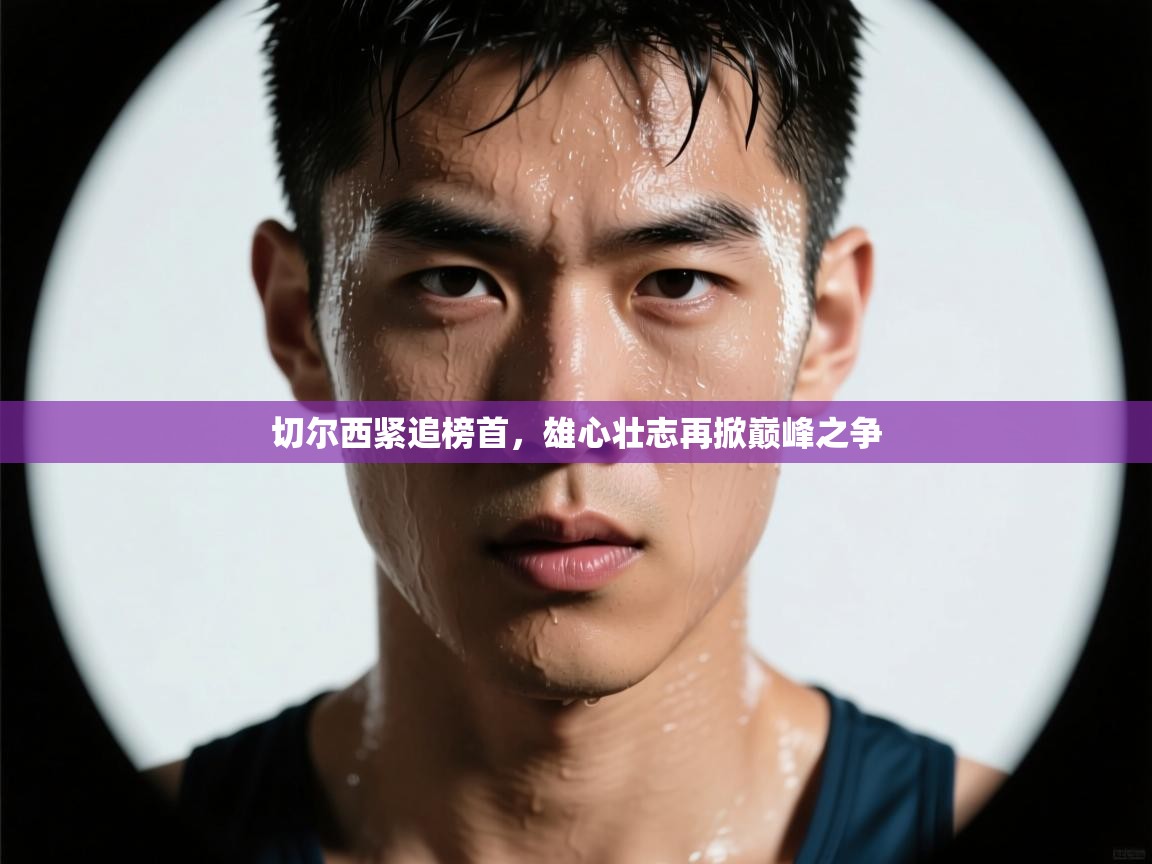 切尔西紧追榜首，雄心壮志再掀巅峰之争  第1张