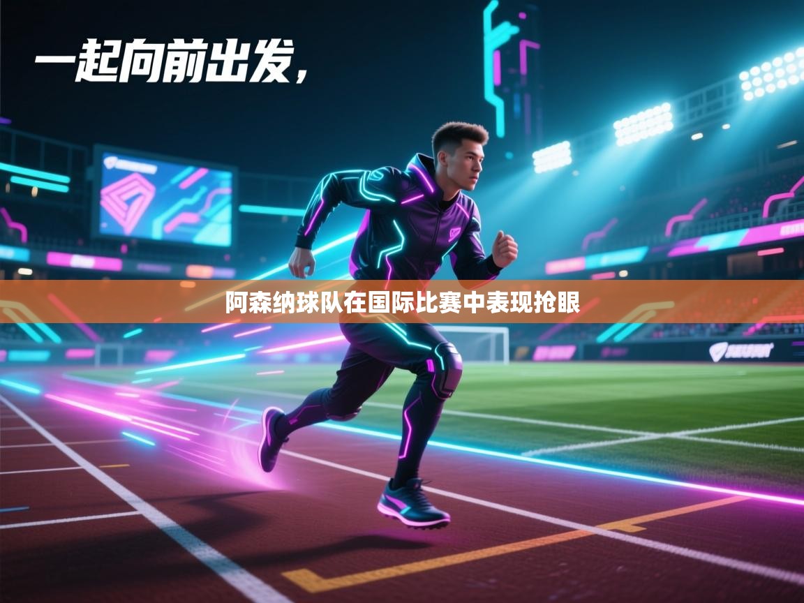 阿森纳球队在国际比赛中表现抢眼 第1张